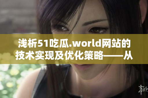 浅析51吃瓜.world网站的技术实现及优化策略——从软件开发角度探究 浅析51吃瓜.world网站的技术实现及优化策略——从软件开发角度探究