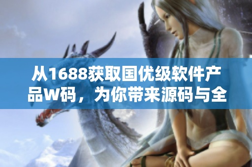 从1688获取国优级软件产品W码，为你带来源码与全方位解析