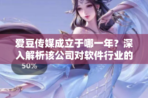 爱豆传媒成立于哪一年？深入解析该公司对软件行业的影响力！