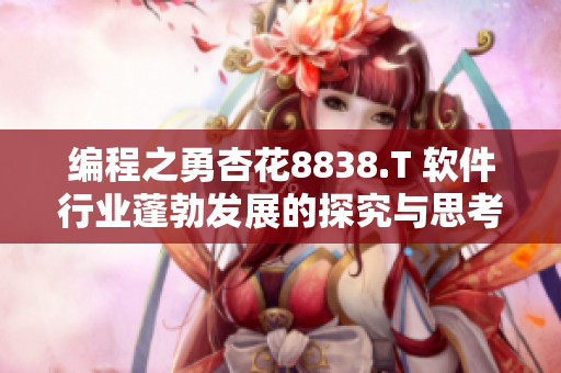编程之勇杏花8838.T 软件行业蓬勃发展的探究与思考 编程之勇杏花8838.T 软件行业蓬勃发展的探究与思考