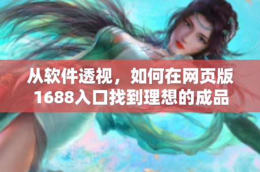 从软件透视，如何在网页版1688入口找到理想的成品？