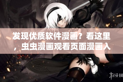 发现优质软件漫画?看这里,虫虫漫画观看页面漫画入口详解 发现优质软件漫画?看这里,虫虫漫画观看页面漫画入口详解
