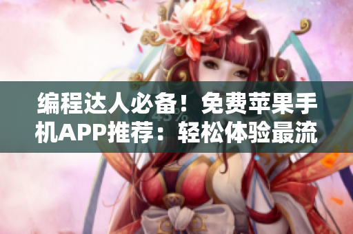 编程达人必备！免费苹果手机APP推荐：轻松体验最流行软件工具