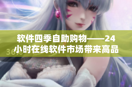 软件四季自助购物——24小时在线软件市场带来高品质软件产品