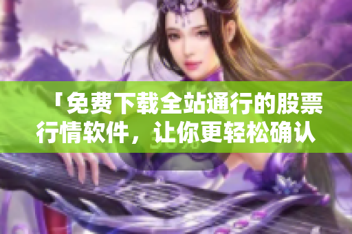 「免费下载全站通行的股票行情软件,让你更轻松确认股市走势!」 「免费下载全站通行的股票行情软件,让你更轻松确认股市走势!」