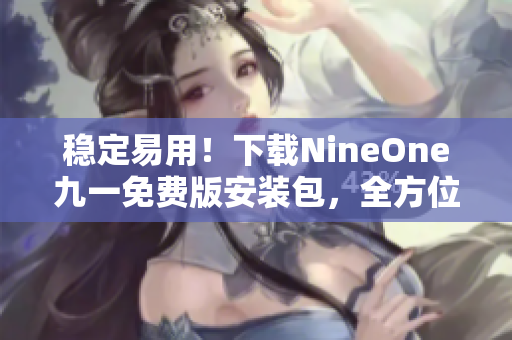 稳定易用！下载NineOne九一免费版安装包，全方位满足你的软件需求