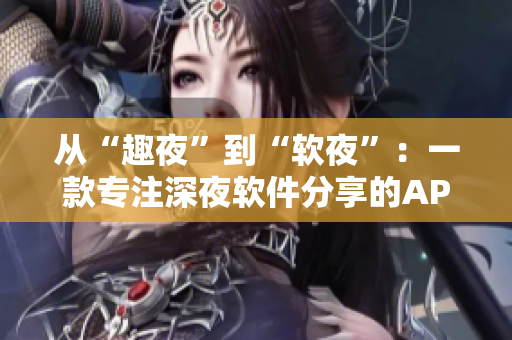 从“趣夜”到“软夜”：一款专注深夜软件分享的APP下载