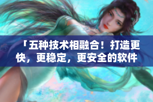 「五种技术相融合!打造更快,更稳定,更安全的软件开发环境」 「五种技术相融合!打造更快,更稳定,更安全的软件开发环境」