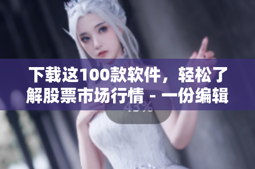 下载这100款软件,轻松了解股票市场行情 - 一份编辑精选 下载这100款软件,轻松了解股票市场行情 - 一份编辑精选
