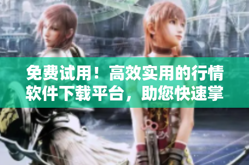 免费试用！高效实用的行情软件下载平台，助您快速掌握市场动态！