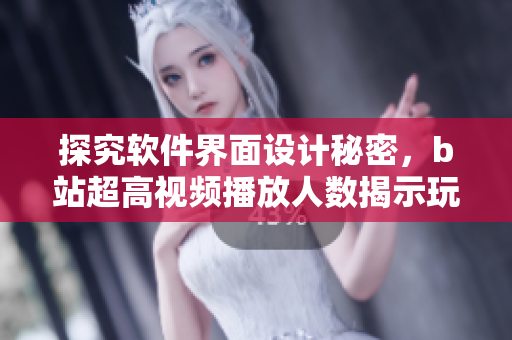 探究软件界面设计秘密，b站超高视频播放人数揭示玩家心理