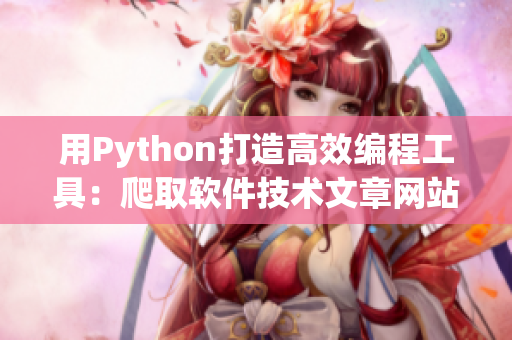 用Python打造高效编程工具:爬取软件技术文章网站 用Python打造高效编程工具:爬取软件技术文章网站