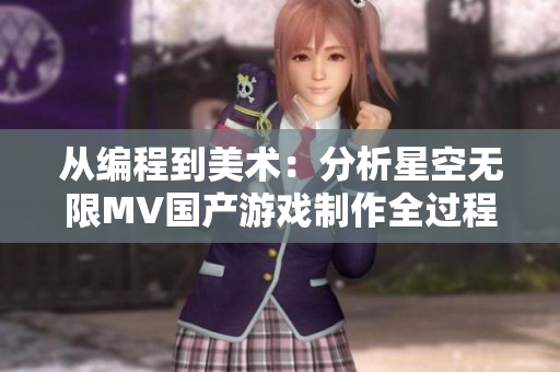从编程到美术：分析星空无限MV国产游戏制作全过程