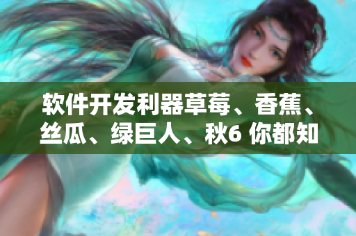 软件开发利器草莓、香蕉、丝瓜、绿巨人、秋6 你都知道吗 软件开发利器草莓、香蕉、丝瓜、绿巨人、秋6 你都知道吗