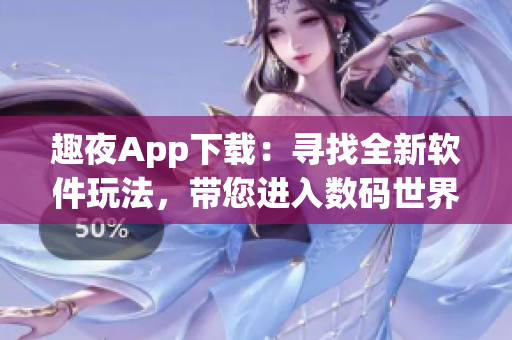 趣夜App下载：寻找全新软件玩法，带您进入数码世界的奇妙之旅