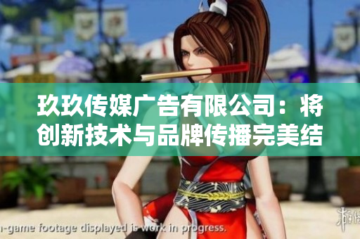 玖玖传媒广告有限公司:将创新技术与品牌传播完美结合 玖玖传媒广告有限公司:将创新技术与品牌传播完美结合