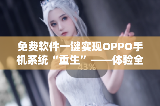 免费软件一键实现OPPO手机系统“重生”——体验全新91免费版 免费软件一键实现OPPO手机系统“重生”——体验全新91免费版