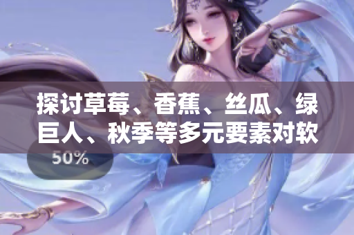 探讨草莓、香蕉、丝瓜、绿巨人、秋季等多元要素对软件开发的影响与启示 探讨草莓、香蕉、丝瓜、绿巨人、秋季等多元要素对软件开发的影响与启示