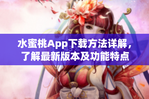 水蜜桃App下载方法详解，了解最新版本及功能特点