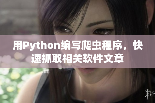 用Python编写爬虫程序,快速抓取相关软件文章 用Python编写爬虫程序,快速抓取相关软件文章