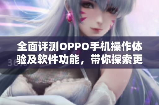 全面评测OPPO手机操作体验及软件功能，带你探索更多科技应用！