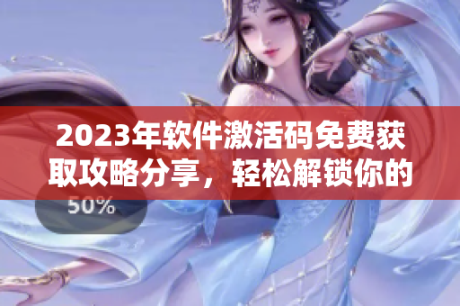 2023年软件激活码免费获取攻略分享，轻松解锁你的软件
