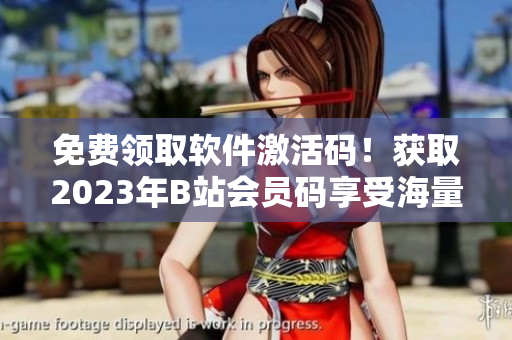 免费领取软件激活码！获取2023年B站会员码享受海量软件资源