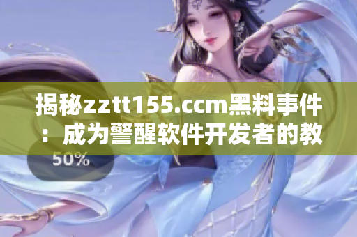 揭秘zztt155.ccm黑料事件：成为警醒软件开发者的教训