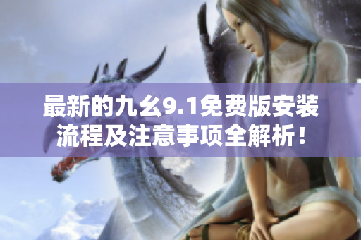 最新的九幺9.1免费版安装流程及注意事项全解析! 最新的九幺9.1免费版安装流程及注意事项全解析!