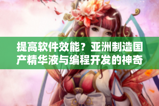 提高软件效能?亚洲制造国产精华液与编程开发的神奇连接 提高软件效能?亚洲制造国产精华液与编程开发的神奇连接