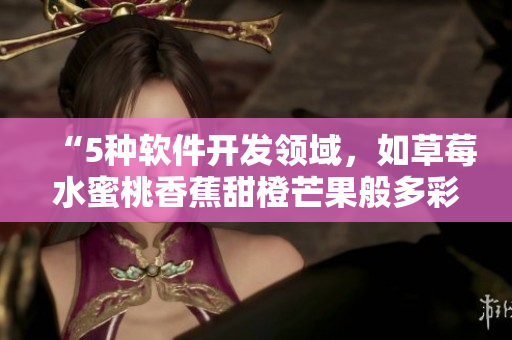 “5种软件开发领域，如草莓水蜜桃香蕉甜橙芒果般多彩多姿！”