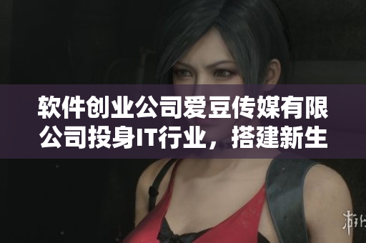 软件创业公司爱豆传媒有限公司投身IT行业，搭建新生态