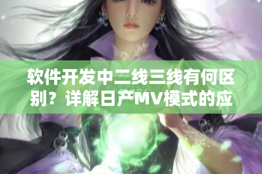 软件开发中二线三线有何区别?详解日产MV模式的应用价值 软件开发中二线三线有何区别?详解日产MV模式的应用价值
