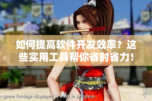如何提高软件开发效率？这些实用工具帮你省时省力！