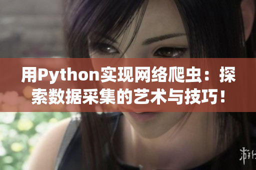 用Python实现网络爬虫:探索数据采集的艺术与技巧! 用Python实现网络爬虫:探索数据采集的艺术与技巧!