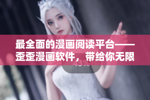 最全面的漫画阅读平台——歪歪漫画软件，带给你无限畅想！