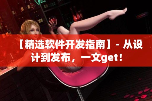 【精选软件开发指南】- 从设计到发布，一文get！