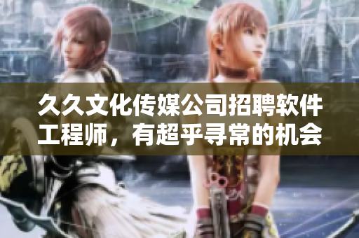 久久文化传媒公司招聘软件工程师，有超乎寻常的机会等您来拿！
