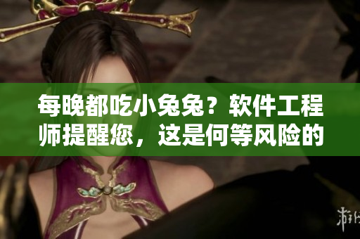 每晚都吃小兔兔？软件工程师提醒您，这是何等风险的行为！
