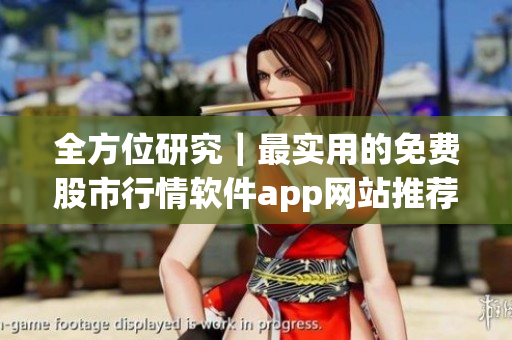 全方位研究|最实用的免费股市行情软件app网站推荐一览 全方位研究|最实用的免费股市行情软件app网站推荐一览