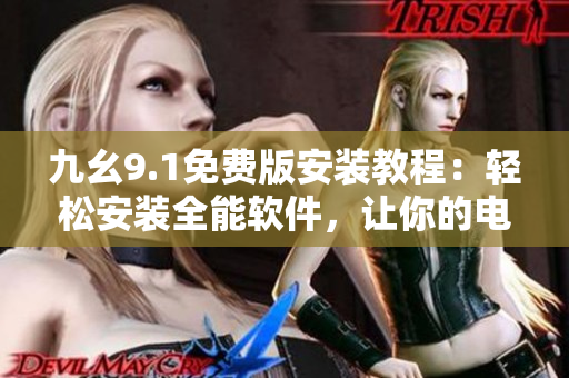九幺9.1免费版安装教程：轻松安装全能软件，让你的电脑运行更高效
