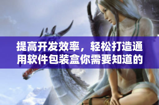 提高开发效率,轻松打造通用软件包装盒你需要知道的几个技巧 提高开发效率,轻松打造通用软件包装盒你需要知道的几个技巧