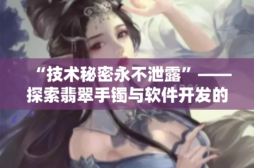 “技术秘密永不泄露”——探索翡翠手镯与软件开发的安全共性 “技术秘密永不泄露”——探索翡翠手镯与软件开发的安全共性