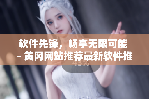 软件先锋,畅享无限可能 - 黄冈网站推荐最新软件推广文章 软件先锋,畅享无限可能 - 黄冈网站推荐最新软件推广文章