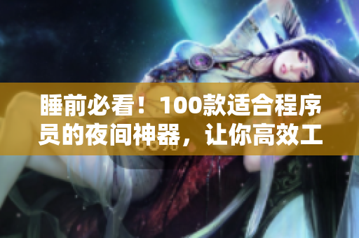 睡前必看!100款适合程序员的夜间神器,让你高效工作、愉悦入眠! 睡前必看!100款适合程序员的夜间神器,让你高效工作、愉悦入眠!