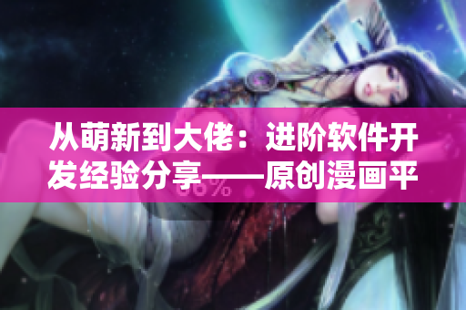 从萌新到大佬：进阶软件开发经验分享——原创漫画平台提供的学习资料