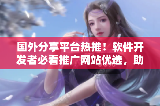 国外分享平台热推！软件开发者必看推广网站优选，助力软件开发与交流