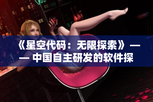 《星空代码:无限探索》 —— 中国自主研发的软件探索新境界 《星空代码:无限探索》 —— 中国自主研发的软件探索新境界