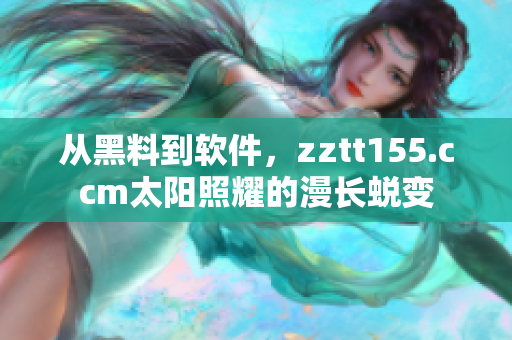 从黑料到软件,zztt155.ccm太阳照耀的漫长蜕变 从黑料到软件,zztt155.ccm太阳照耀的漫长蜕变