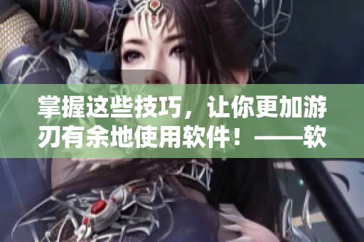 掌握这些技巧，让你更加游刃有余地使用软件！——软件使用技巧和方法分享